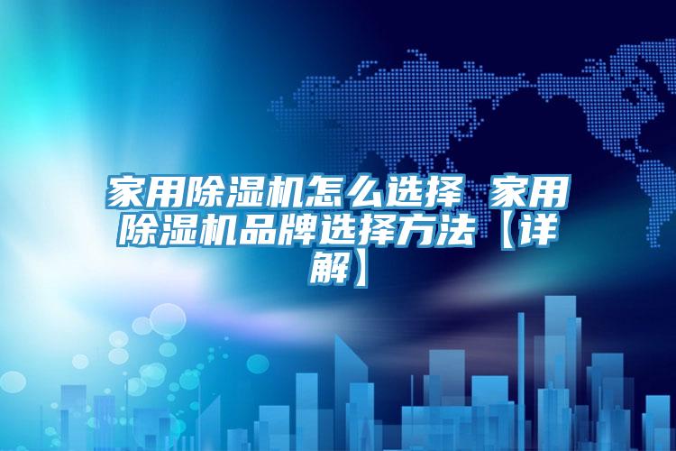 家用除濕機(jī)怎么選擇 家用除濕機(jī)品牌選擇方法【詳解】