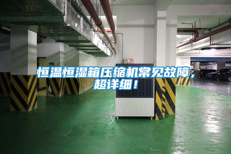 恒溫恒濕箱壓縮機(jī)常見故障，超詳細(xì)！