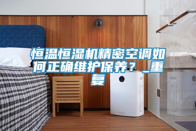 恒溫恒濕機精密空調如何正確維護保養(yǎng)？_重復