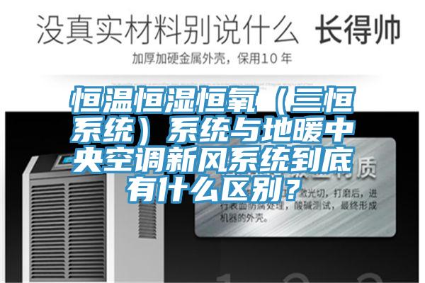 恒溫恒濕恒氧（三恒系統(tǒng)）系統(tǒng)與地暖中央空調(diào)新風(fēng)系統(tǒng)到底有什么區(qū)別？