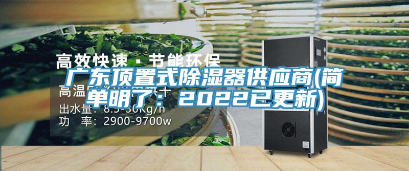 廣東頂置式除濕器供應(yīng)商(簡單明了：2022已更新)
