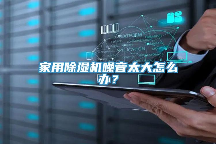 家用除濕機噪音太大怎么辦？