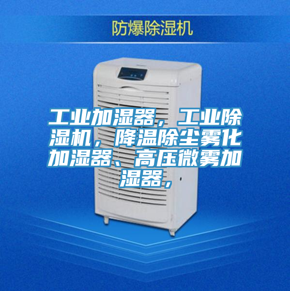 工業(yè)加濕器，工業(yè)除濕機(jī)，降溫除塵霧化加濕器、高壓微霧加濕器，