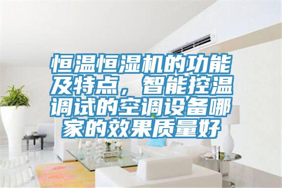 恒溫恒濕機(jī)的功能及特點(diǎn)，智能控溫調(diào)試的空調(diào)設(shè)備哪家的效果質(zhì)量好