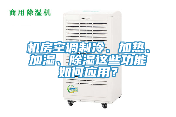 機(jī)房空調(diào)制冷、加熱、加濕、除濕這些功能如何應(yīng)用？