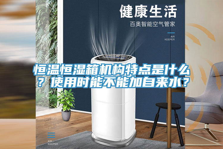 恒溫恒濕箱機構(gòu)特點是什么？使用時能不能加自來水？
