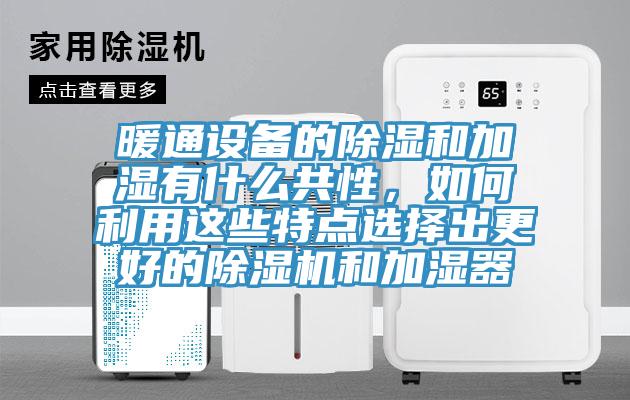 暖通設(shè)備的除濕和加濕有什么共性，如何利用這些特點選擇出更好的除濕機和加濕器