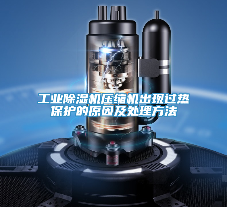 工業(yè)除濕機壓縮機出現(xiàn)過熱保護的原因及處理方法