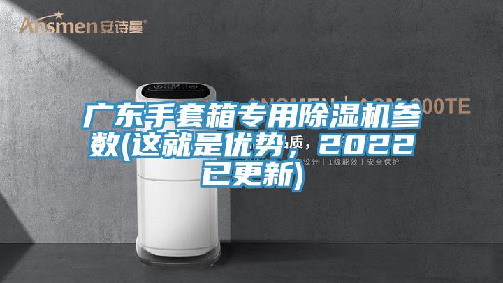 廣東手套箱專用除濕機(jī)參數(shù)(這就是優(yōu)勢，2022已更新)