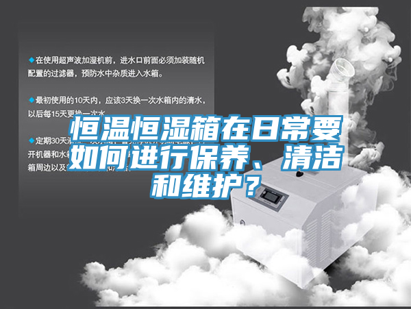恒溫恒濕箱在日常要如何進行保養(yǎng)、清潔和維護？