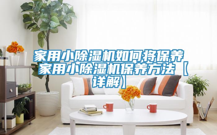 家用小除濕機如何將保養(yǎng) 家用小除濕機保養(yǎng)方法【詳解】