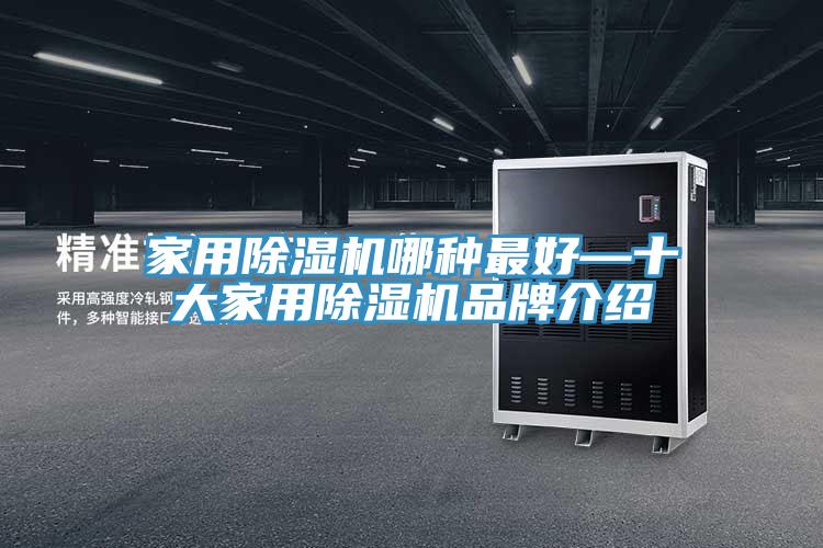 家用除濕機(jī)哪種最好—十大家用除濕機(jī)品牌介紹