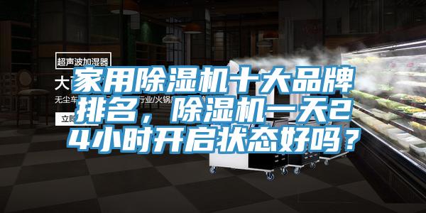 家用除濕機(jī)十大品牌排名，除濕機(jī)一天24小時(shí)開啟狀態(tài)好嗎？