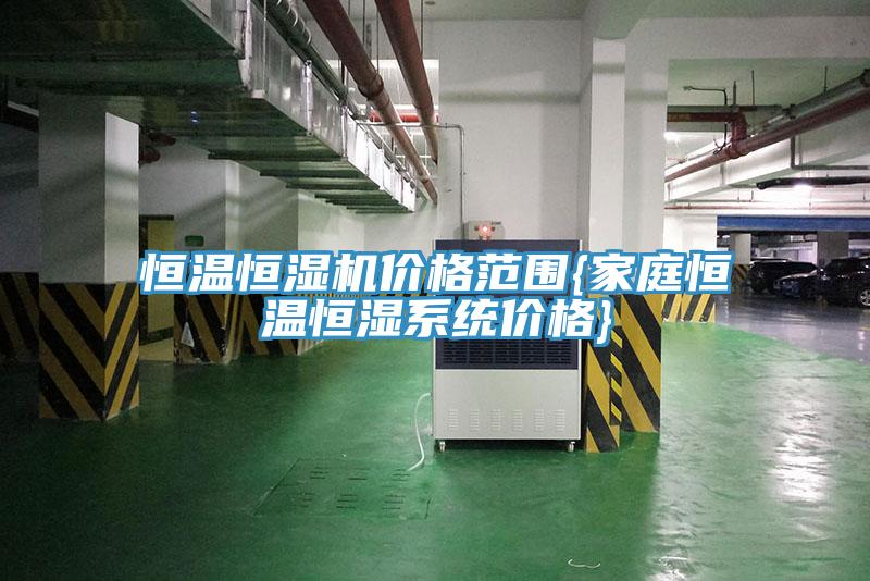 恒溫恒濕機(jī)價(jià)格范圍{家庭恒溫恒濕系統(tǒng)價(jià)格}