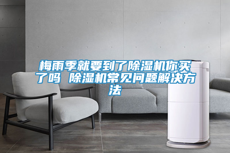 梅雨季就要到了除濕機(jī)你買了嗎 除濕機(jī)常見問題解決方法