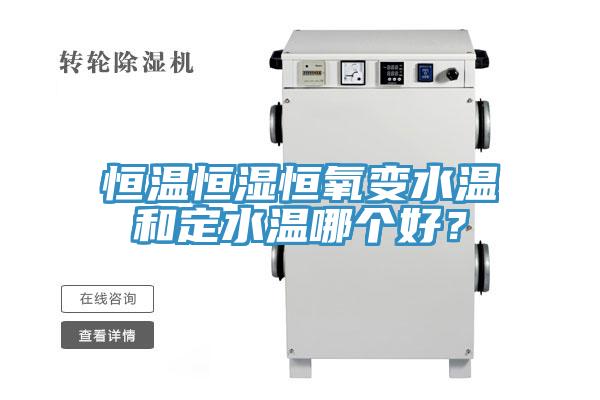 恒溫恒濕恒氧變水溫和定水溫哪個好？