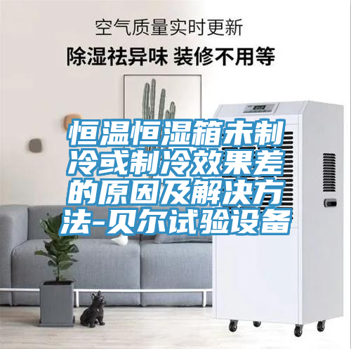 恒溫恒濕箱未制冷或制冷效果差的原因及解決方法-貝爾試驗設(shè)備
