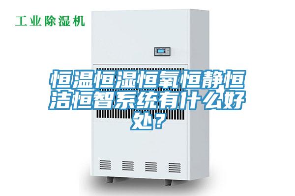 恒溫恒濕恒氧恒靜恒潔恒智系統(tǒng)有什么好處？