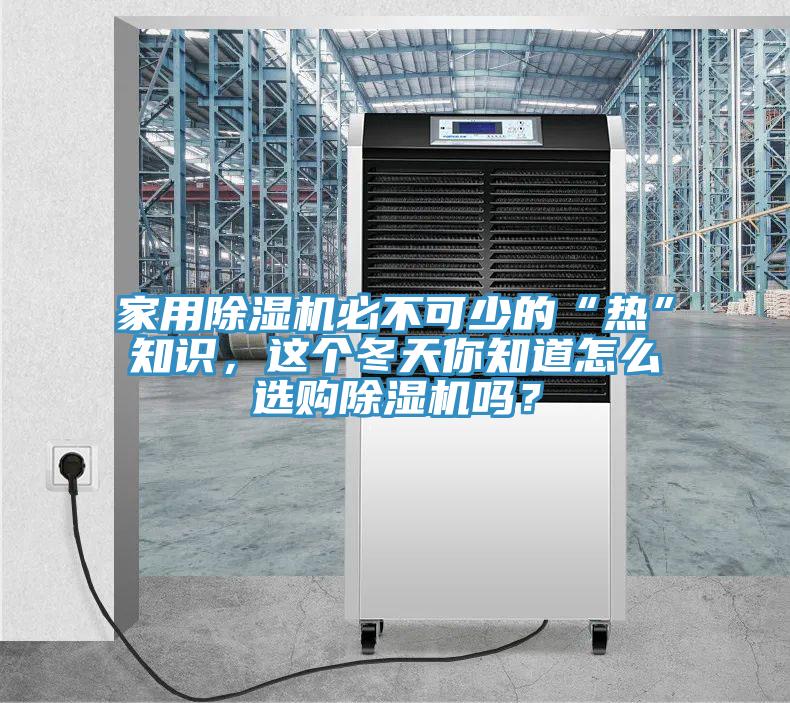 家用除濕機必不可少的“熱”知識，這個冬天你知道怎么選購除濕機嗎？