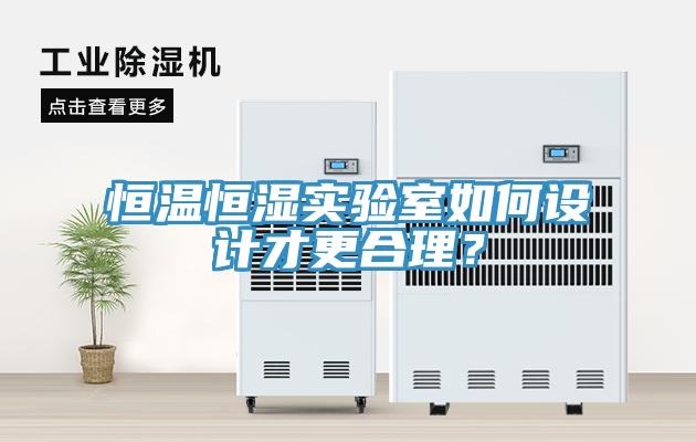 恒溫恒濕實驗室如何設(shè)計才更合理？