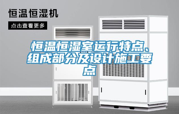恒溫恒濕室運(yùn)行特點(diǎn)、組成部分及設(shè)計施工要點(diǎn)