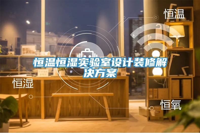 恒溫恒濕實(shí)驗(yàn)室設(shè)計(jì)裝修解決方案