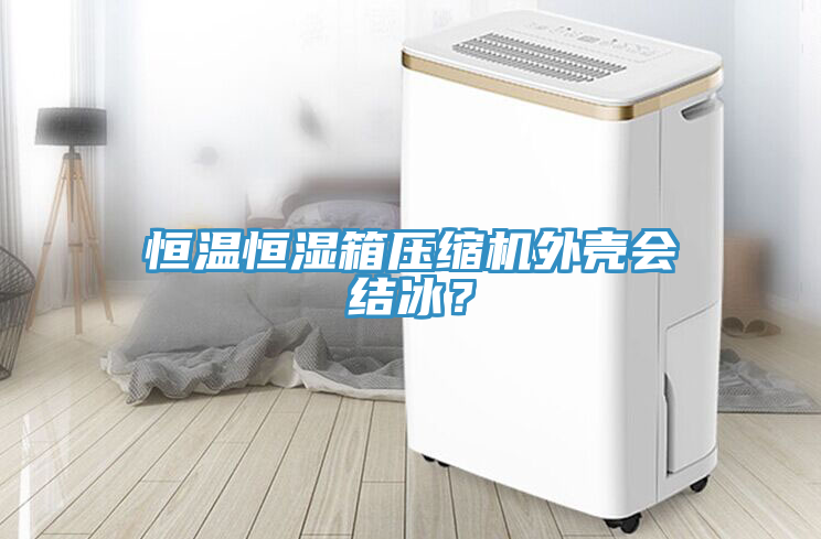 恒溫恒濕箱壓縮機(jī)外殼會結(jié)冰？