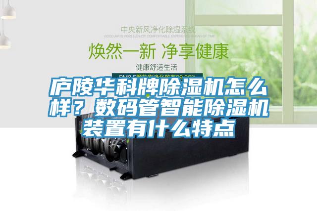 廬陵華科牌除濕機(jī)怎么樣？數(shù)碼管智能除濕機(jī)裝置有什么特點(diǎn)