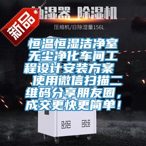 恒溫恒濕潔凈室無塵凈化車間工程設計安裝方案  使用微信掃描二維碼分享朋友圈，成交更快更簡單！