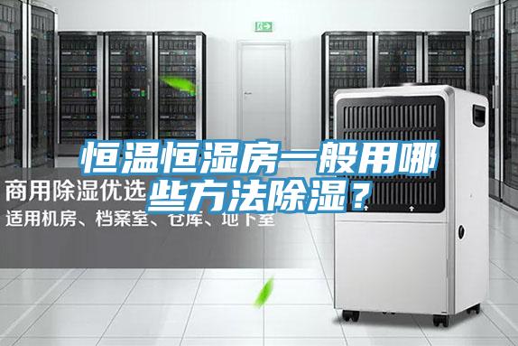 恒溫恒濕房一般用哪些方法除濕？