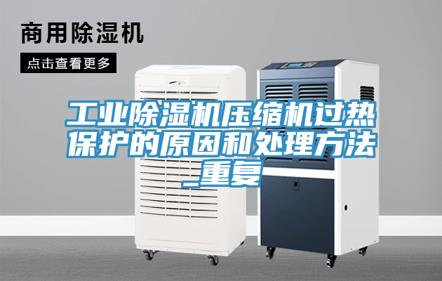 工業(yè)除濕機壓縮機過熱保護的原因和處理方法_重復