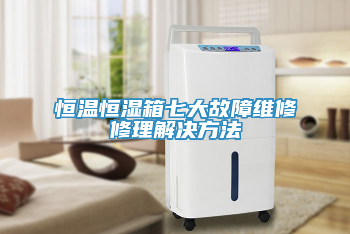恒溫恒濕箱七大故障維修修理解決方法