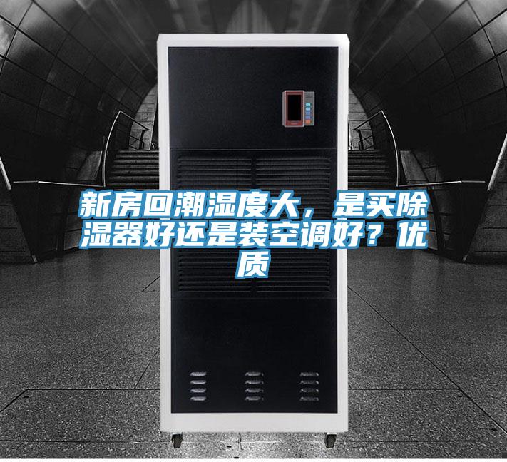 新房回潮濕度大，是買除濕器好還是裝空調(diào)好？優(yōu)質(zhì)