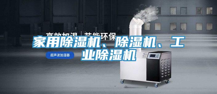 家用除濕機、除濕機、工業(yè)除濕機