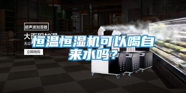 恒溫恒濕機(jī)可以喝自來(lái)水嗎？