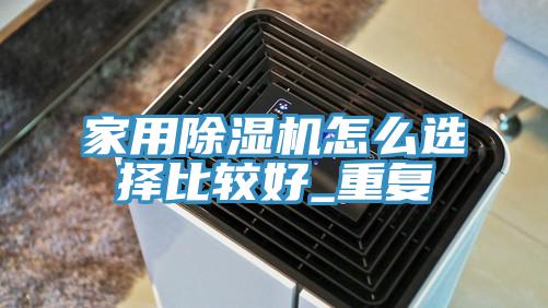 家用除濕機怎么選擇比較好_重復(fù)