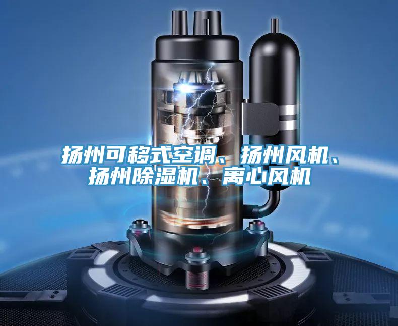揚(yáng)州可移式空調(diào)、揚(yáng)州風(fēng)機(jī)、揚(yáng)州除濕機(jī)、離心風(fēng)機(jī)