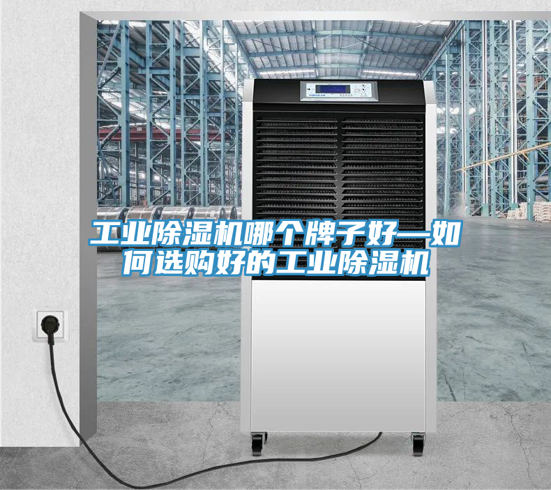工業(yè)除濕機(jī)哪個牌子好—如何選購好的工業(yè)除濕機(jī)