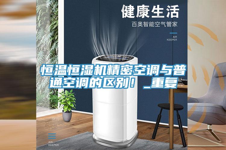 恒溫恒濕機精密空調與普通空調的區(qū)別！_重復