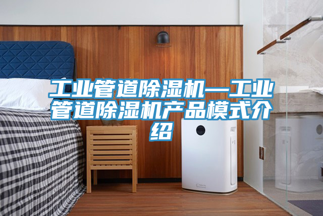 工業(yè)管道除濕機—工業(yè)管道除濕機產(chǎn)品模式介紹