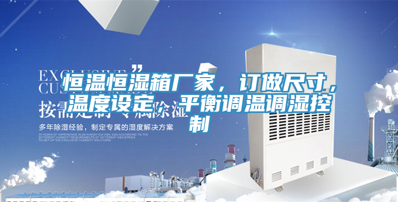 恒溫恒濕箱廠家，訂做尺寸，溫度設(shè)定，平衡調(diào)溫調(diào)濕控制