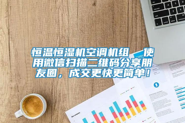 恒溫恒濕機空調機組  使用微信掃描二維碼分享朋友圈，成交更快更簡單！