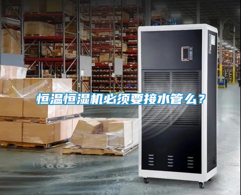 恒溫恒濕機(jī)必須要接水管么？
