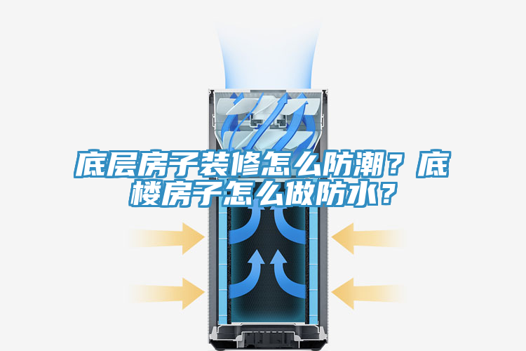 底層房子裝修怎么防潮？底樓房子怎么做防水？