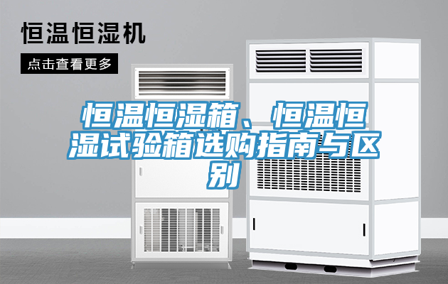恒溫恒濕箱、恒溫恒濕試驗箱選購指南與區(qū)別