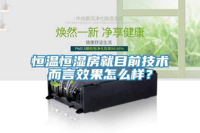 恒溫恒濕房就目前技術(shù)而言效果怎么樣？
