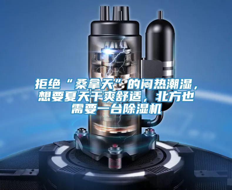 拒絕“桑拿天”的悶熱潮濕，想要夏天干爽舒適，北方也需要一臺(tái)除濕機(jī)