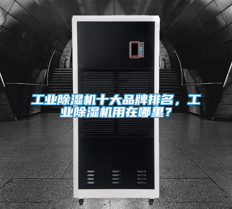 工業(yè)除濕機(jī)十大品牌排名，工業(yè)除濕機(jī)用在哪里？