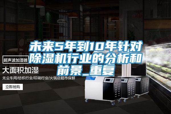 未來5年到10年針對(duì)除濕機(jī)行業(yè)的分析和前景_重復(fù)