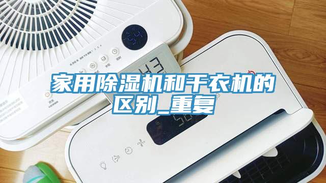 家用除濕機和干衣機的區(qū)別_重復(fù)
